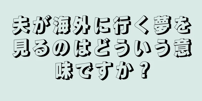 夫が海外に行く夢を見るのはどういう意味ですか？