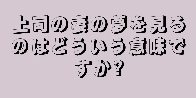 上司の妻の夢を見るのはどういう意味ですか?