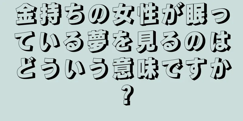 金持ちの女性が眠っている夢を見るのはどういう意味ですか？