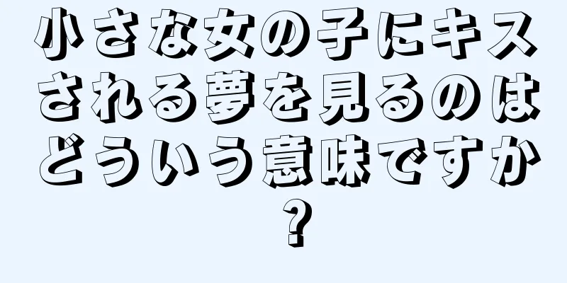 小さな女の子にキスされる夢を見るのはどういう意味ですか？