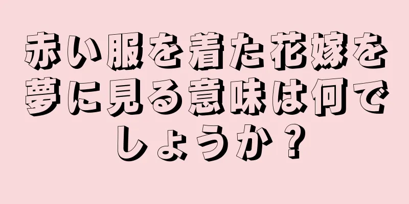 赤い服を着た花嫁を夢に見る意味は何でしょうか？
