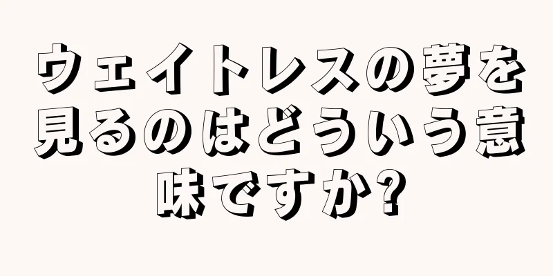ウェイトレスの夢を見るのはどういう意味ですか?