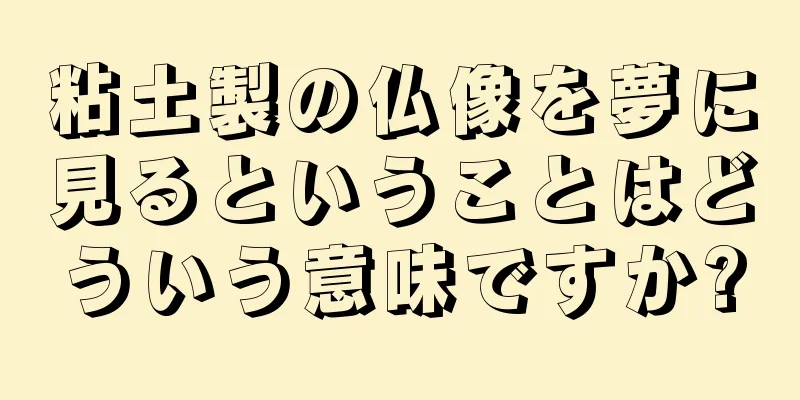粘土製の仏像を夢に見るということはどういう意味ですか?
