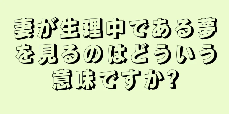 妻が生理中である夢を見るのはどういう意味ですか?