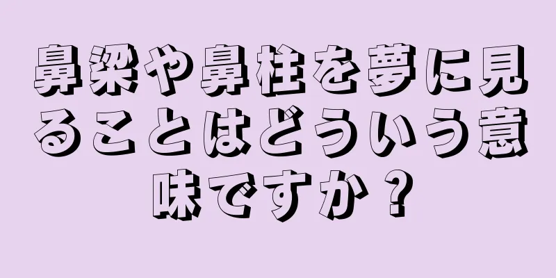 鼻梁や鼻柱を夢に見ることはどういう意味ですか？
