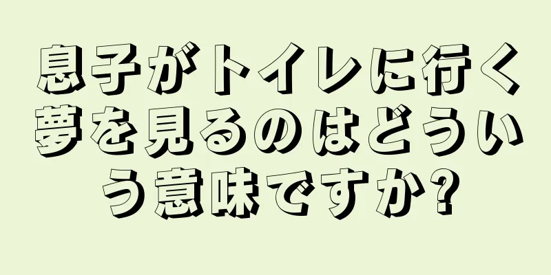 息子がトイレに行く夢を見るのはどういう意味ですか?