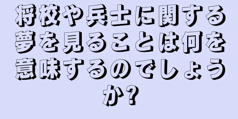 将校や兵士に関する夢を見ることは何を意味するのでしょうか?