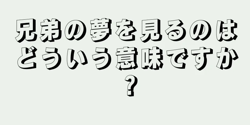 兄弟の夢を見るのはどういう意味ですか？