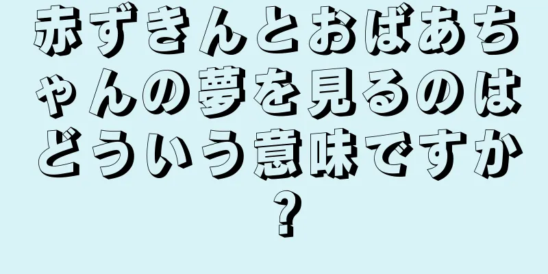 赤ずきんとおばあちゃんの夢を見るのはどういう意味ですか？