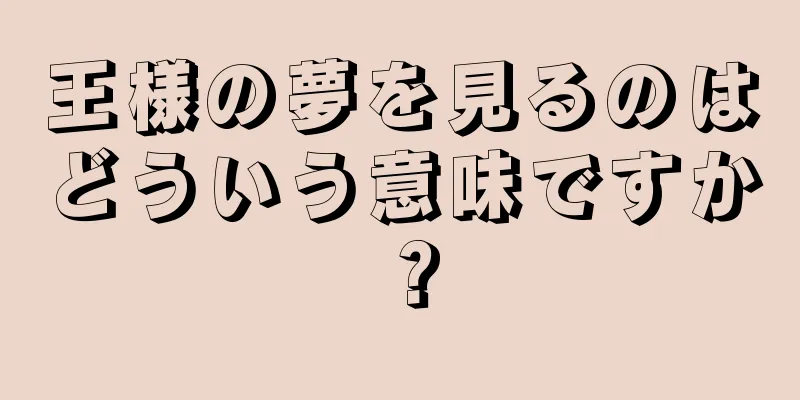 王様の夢を見るのはどういう意味ですか？