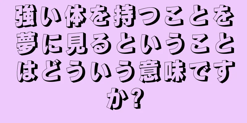 強い体を持つことを夢に見るということはどういう意味ですか?