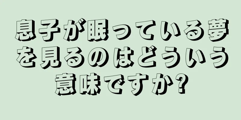 息子が眠っている夢を見るのはどういう意味ですか?