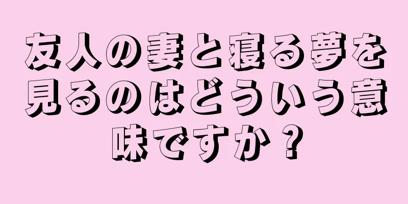 友人の妻と寝る夢を見るのはどういう意味ですか？