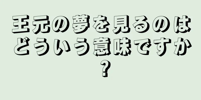 王元の夢を見るのはどういう意味ですか？