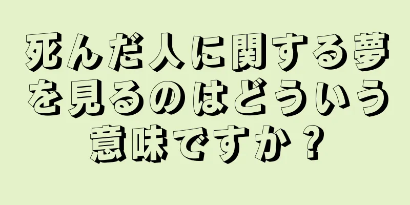 死んだ人に関する夢を見るのはどういう意味ですか？