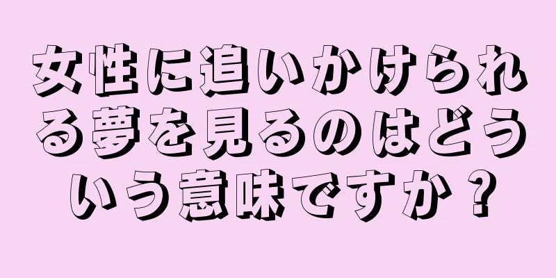 女性に追いかけられる夢を見るのはどういう意味ですか？