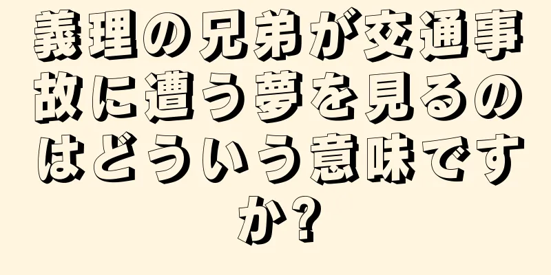 義理の兄弟が交通事故に遭う夢を見るのはどういう意味ですか?