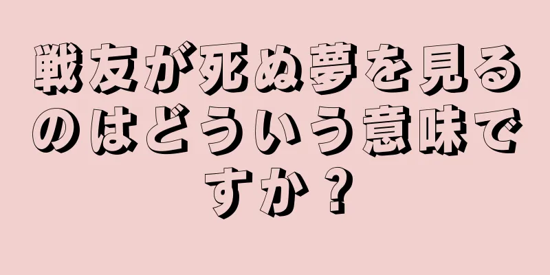 戦友が死ぬ夢を見るのはどういう意味ですか？