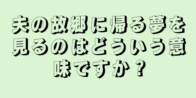 夫の故郷に帰る夢を見るのはどういう意味ですか？