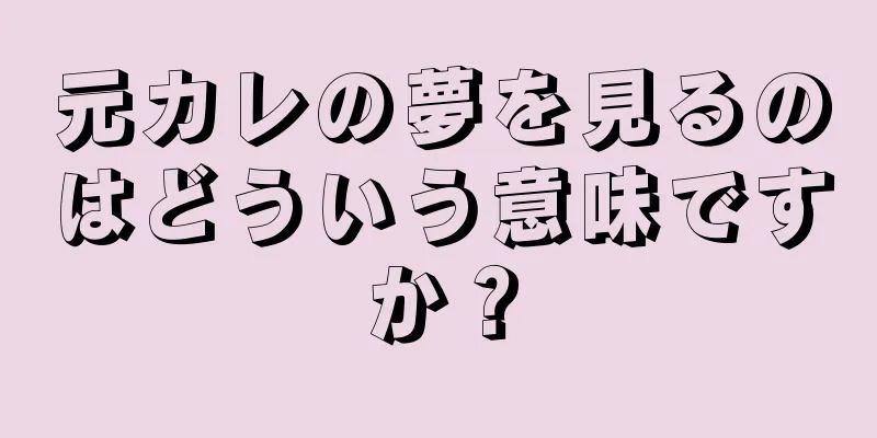元カレの夢を見るのはどういう意味ですか？