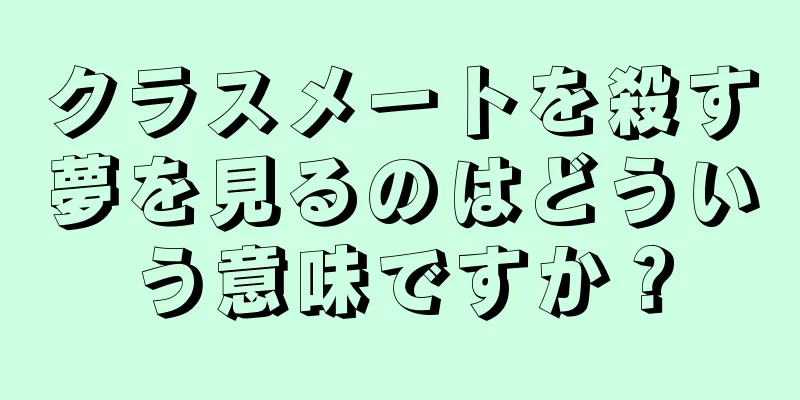 クラスメートを殺す夢を見るのはどういう意味ですか？