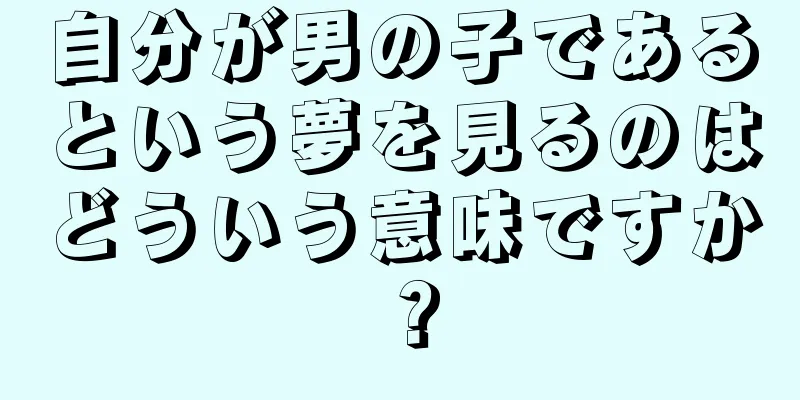 自分が男の子であるという夢を見るのはどういう意味ですか？