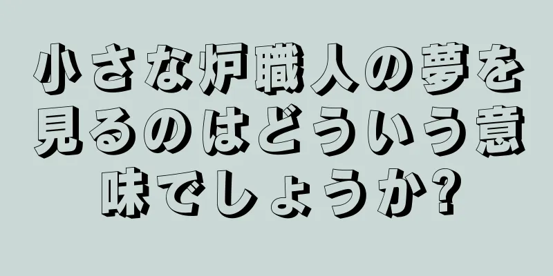 小さな炉職人の夢を見るのはどういう意味でしょうか?