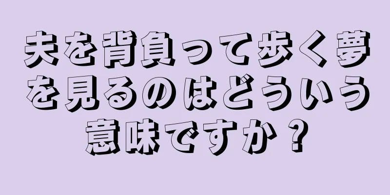 夫を背負って歩く夢を見るのはどういう意味ですか？