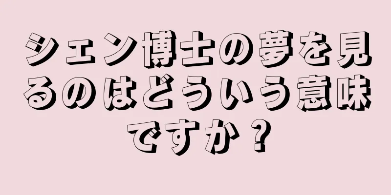 シェン博士の夢を見るのはどういう意味ですか？