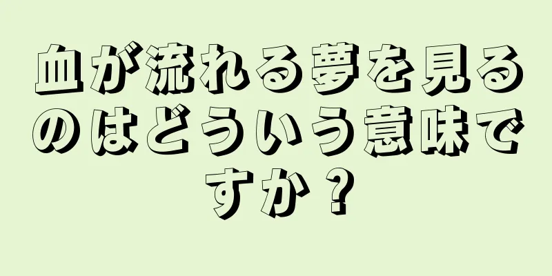 血が流れる夢を見るのはどういう意味ですか？