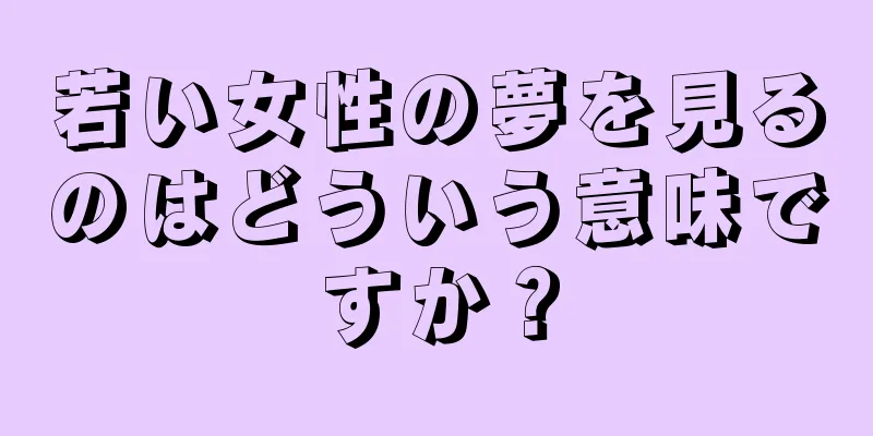 若い女性の夢を見るのはどういう意味ですか？