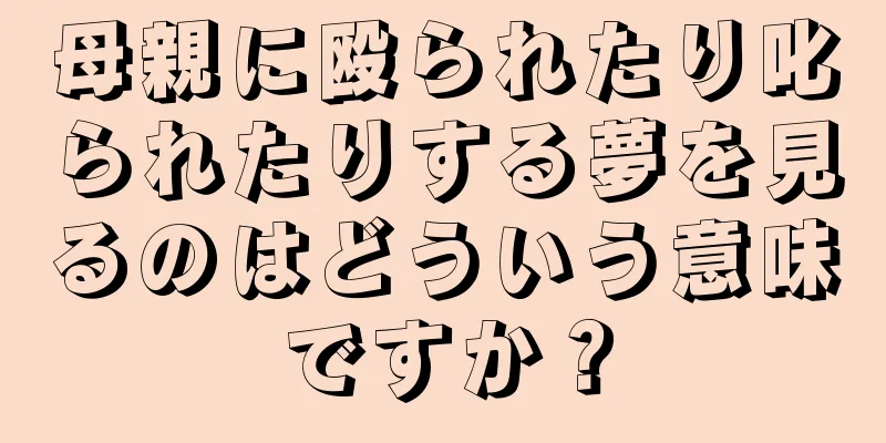 母親に殴られたり叱られたりする夢を見るのはどういう意味ですか？