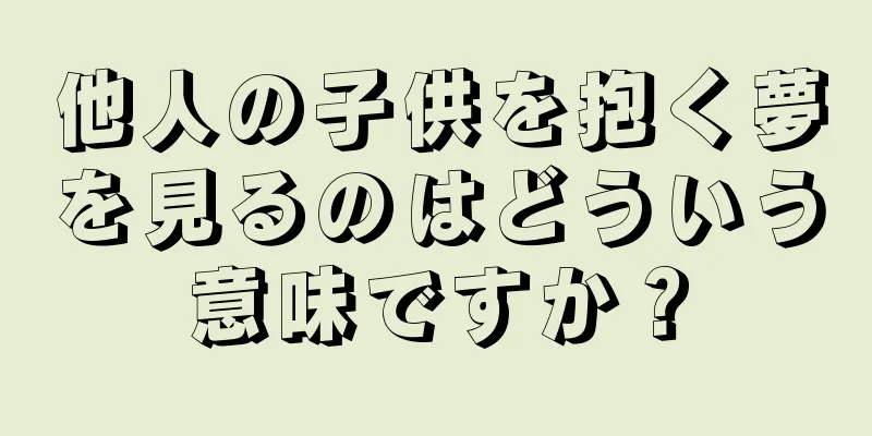 他人の子供を抱く夢を見るのはどういう意味ですか？