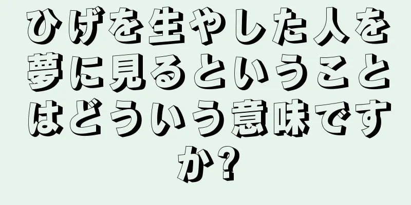 ひげを生やした人を夢に見るということはどういう意味ですか?