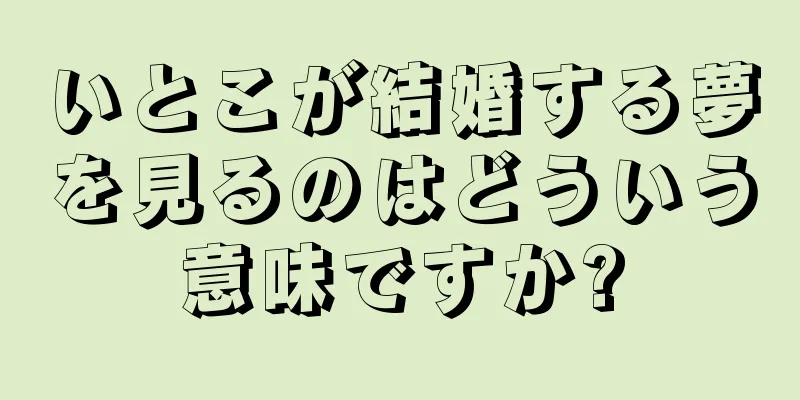 いとこが結婚する夢を見るのはどういう意味ですか?