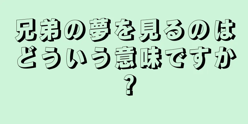 兄弟の夢を見るのはどういう意味ですか？