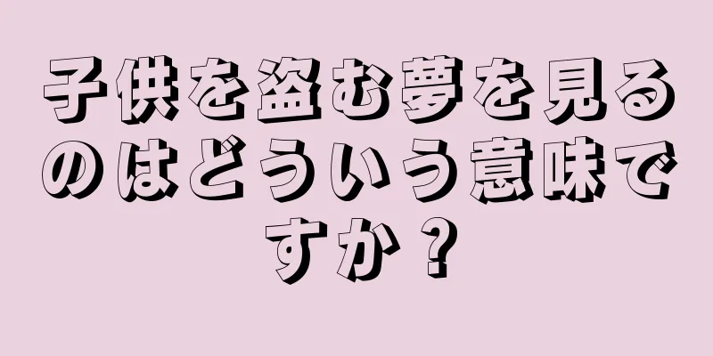 子供を盗む夢を見るのはどういう意味ですか？