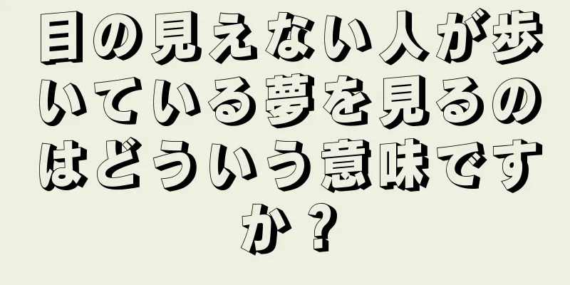目の見えない人が歩いている夢を見るのはどういう意味ですか？