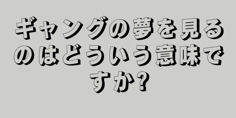 ギャングの夢を見るのはどういう意味ですか?
