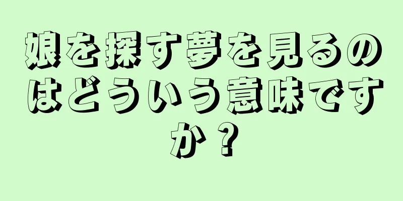 娘を探す夢を見るのはどういう意味ですか？