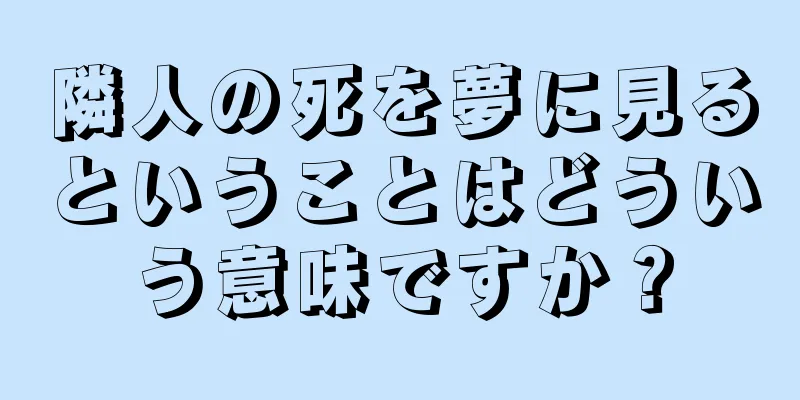 隣人の死を夢に見るということはどういう意味ですか？