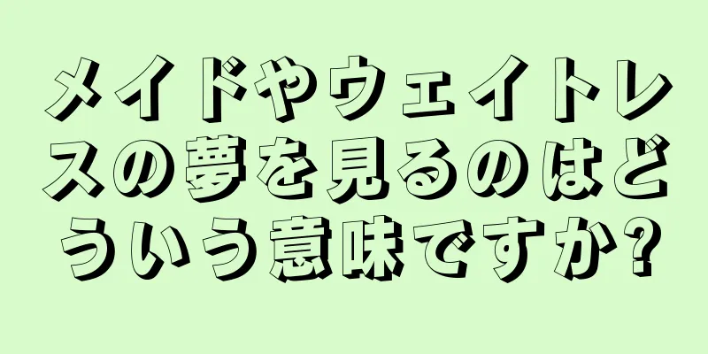 メイドやウェイトレスの夢を見るのはどういう意味ですか?