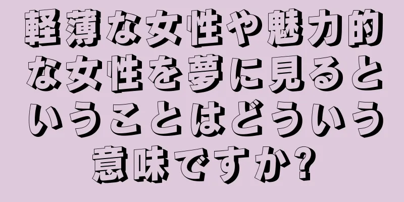 軽薄な女性や魅力的な女性を夢に見るということはどういう意味ですか?