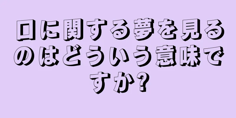 口に関する夢を見るのはどういう意味ですか?