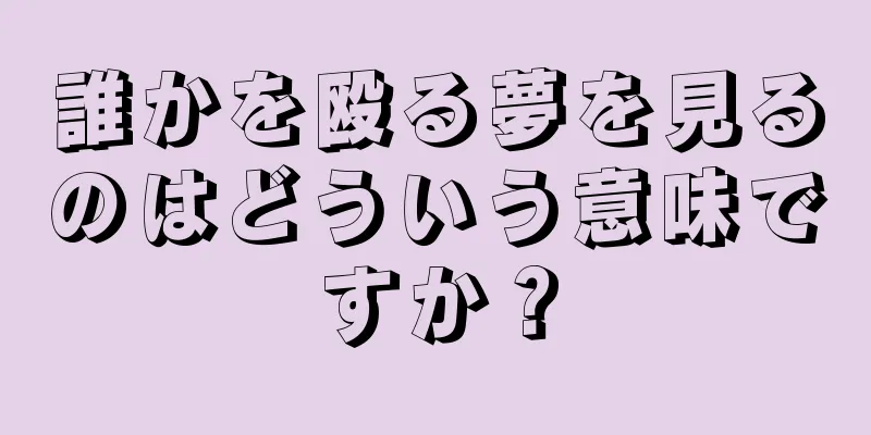 誰かを殴る夢を見るのはどういう意味ですか？