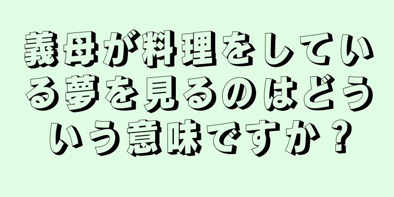 義母が料理をしている夢を見るのはどういう意味ですか？