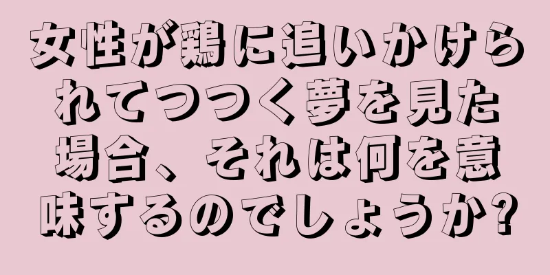 女性が鶏に追いかけられてつつく夢を見た場合、それは何を意味するのでしょうか?