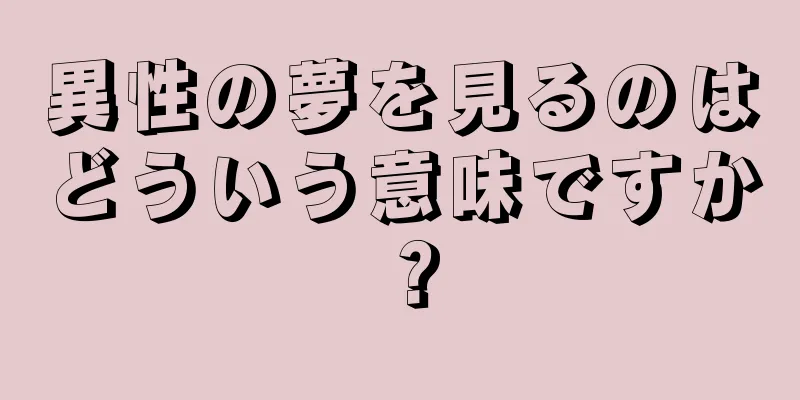 異性の夢を見るのはどういう意味ですか？