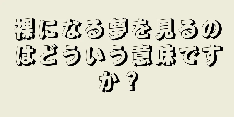 裸になる夢を見るのはどういう意味ですか？
