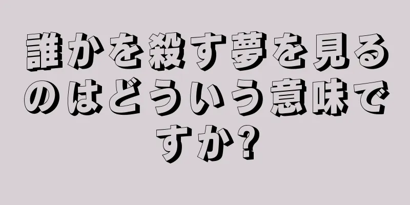 誰かを殺す夢を見るのはどういう意味ですか?